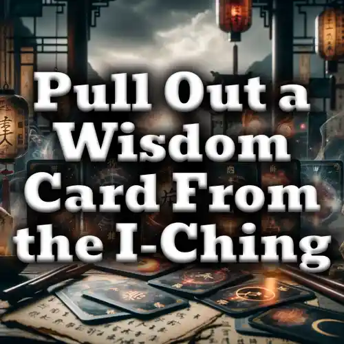 Pull Out a Wisdom Card From the I-Ching